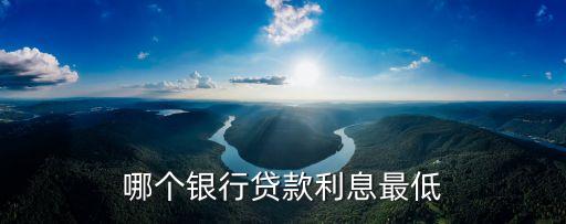 借錢找什么銀行利息低，貸款什么銀行利息最便宜
