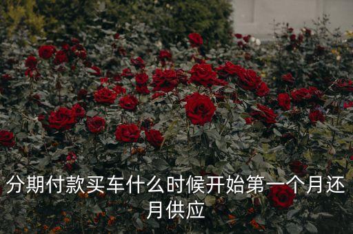 分期付款買車什么時候開始第一個月還月供應(yīng)