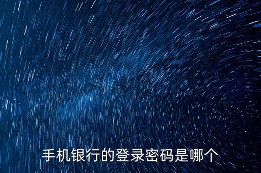 手機(jī)銀行的登錄密碼是哪個(gè)