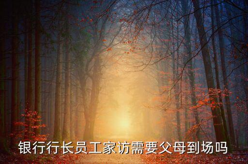銀行行長員工家訪需要父母到場嗎