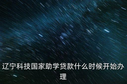 遼寧科技國家助學(xué)貸款什么時候開始辦理