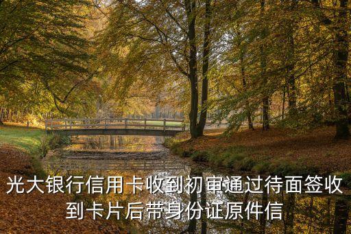 光大銀行信用卡收到初審通過待面簽收到卡片后帶身份證原件信
