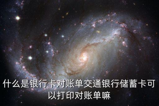 什么是銀行卡對賬單交通銀行儲蓄卡可以打印對賬單嘛
