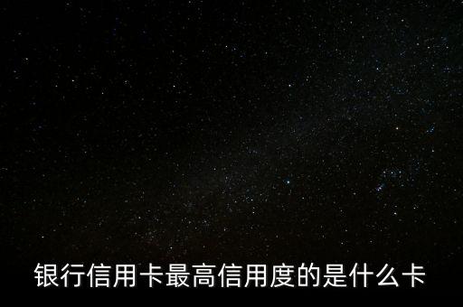 銀行信用卡最高信用度的是什么卡