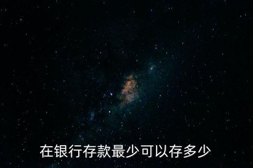 在銀行存款最少可以存多少