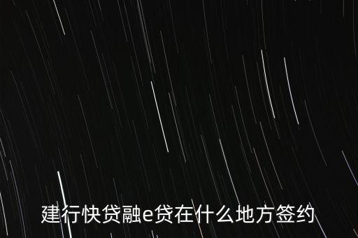 建行快貸融e貸在什么地方簽約