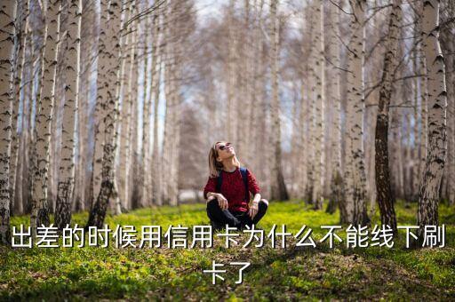 出差的時(shí)候用信用卡為什么不能線下刷卡了