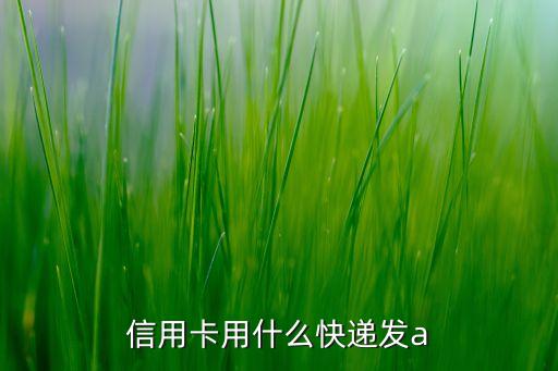 信用卡用什么快遞發(fā)a