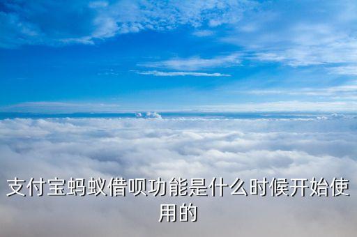 借唄什么時(shí)候可以用，支付寶借唄什么時(shí)候正式開放