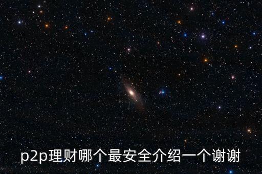 p2p理財哪個最安全介紹一個謝謝