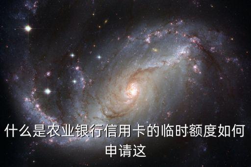 信用卡備用額度是什么，什么是農(nóng)業(yè)銀行信用卡的臨時(shí)額度如何申請(qǐng)這