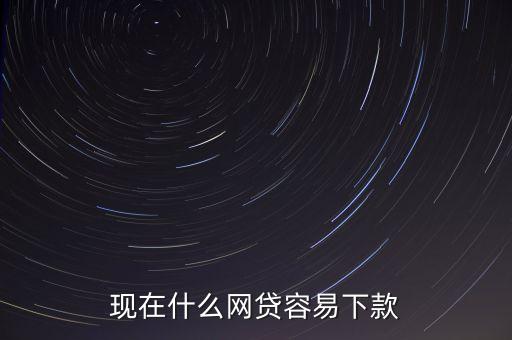 有什么網(wǎng)貸容易下款，最容易下款的網(wǎng)貸是什么