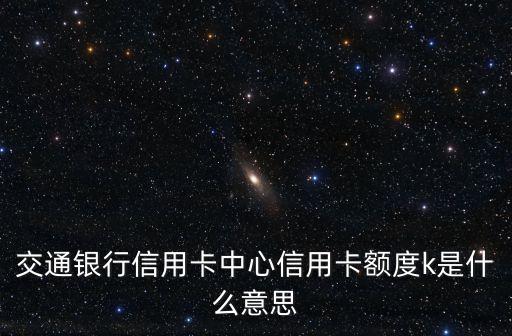 交通銀行信用卡中心信用卡額度k是什么意思