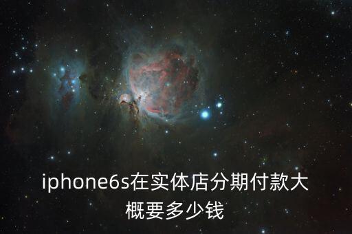 iphone6s在實(shí)體店分期付款大概要多少錢