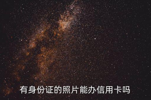 有身份證的照片能辦信用卡嗎