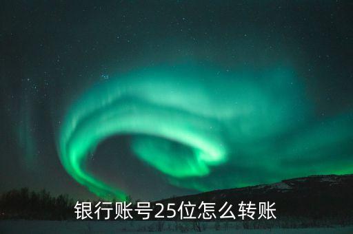 什么能給25位卡號(hào)轉(zhuǎn)賬，銀行賬號(hào)25位怎么轉(zhuǎn)賬