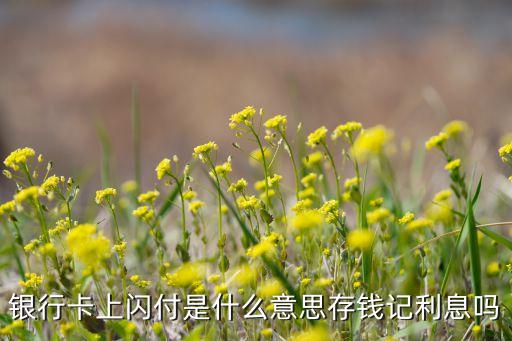 銀行卡上閃付是什么意思存錢記利息嗎