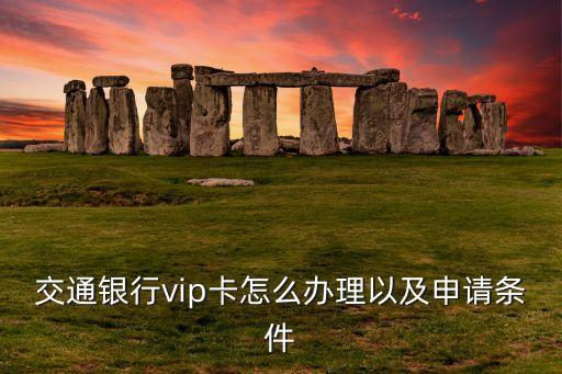 交通銀行vip卡怎么辦理以及申請(qǐng)條件