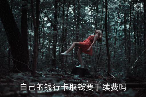 自己的銀行卡取錢要手續(xù)費(fèi)嗎