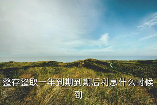 整存整取一年到期到期后利息什么時(shí)候到
