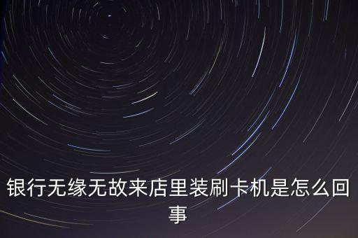 銀行無緣無故來店里裝刷卡機是怎么回事