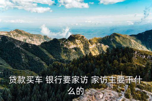 車貸銀行上門調(diào)查什么，銀行貸款做的家庭調(diào)查都查些什么急 急 急