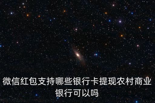 微信紅包支持哪些銀行卡提現(xiàn)農(nóng)村商業(yè)銀行可以嗎