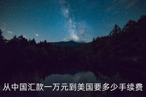 從中國匯款一萬元到美國要多少手續(xù)費