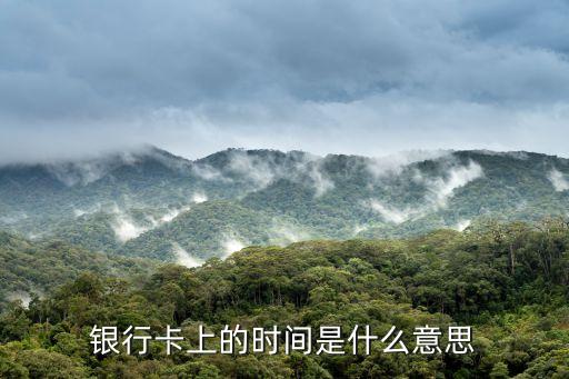 信用卡上的時間是什么，銀行卡上的時間是什么意思