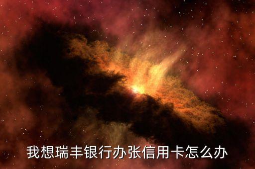我想瑞豐銀行辦張信用卡怎么辦
