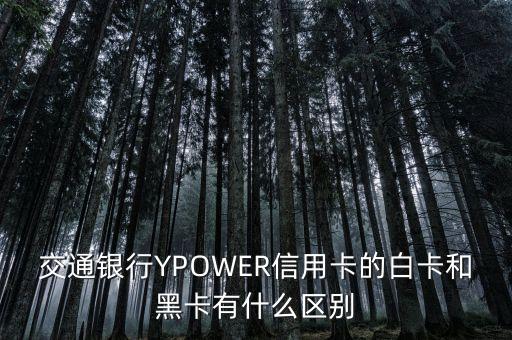 信用卡黑卡代表什么不同，交通銀行YPOWER信用卡的白卡和黑卡有什么區(qū)別