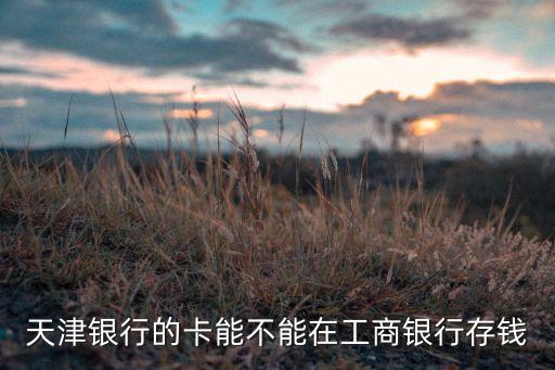 什么卡不能在工行存錢，中國郵政儲(chǔ)蓄卡能否在工商銀行存錢