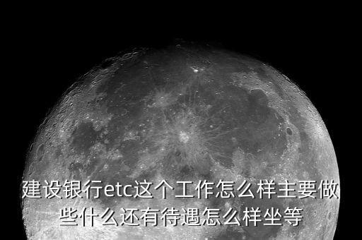 建設銀行etc這個工作怎么樣主要做些什么還有待遇怎么樣坐等