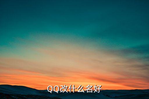 qq可以貸款改名叫什么，QQ改什么名好