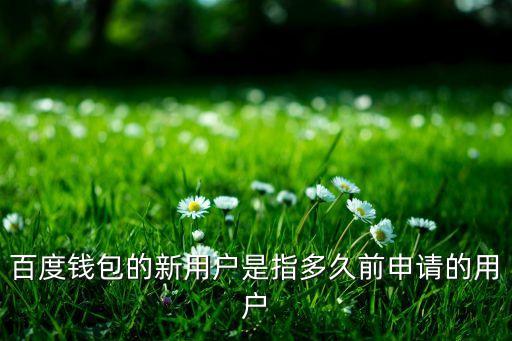 百度錢包新用戶是什么情況，百度錢包老帶新如何定義新客