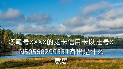 您尾號XXXX的龍卡信用卡以掛號XN50568299331寄出是什么意思