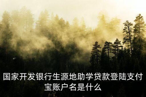 國家開發(fā)銀行生源地助學(xué)貸款登陸支付寶賬戶名是什么