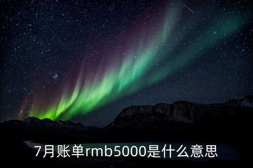 7月賬單rmb5000是什么意思