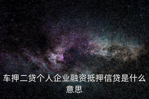 車(chē)押二貸個(gè)人企業(yè)融資抵押信貸是什么意思