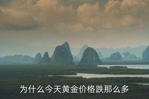 為什么今天黃金價(jià)格跌那么多