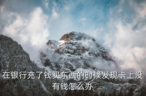 在銀行充了錢買東西的時候發(fā)現卡上沒有錢怎么辦