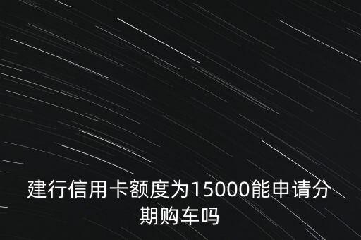 建行信用卡額度為15000能申請分期購車嗎