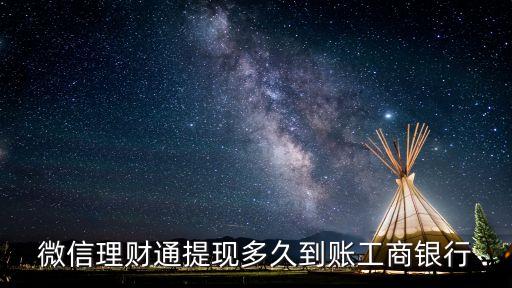 微信理財(cái)通提現(xiàn)多久到賬工商銀行