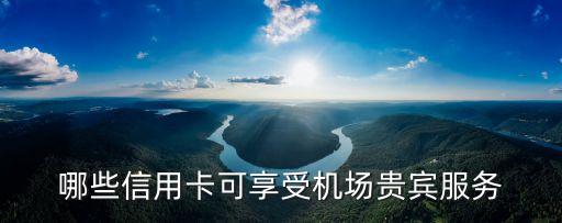 什么卡飛機貴賓，哪些信用卡可在機場貴賓室侯機