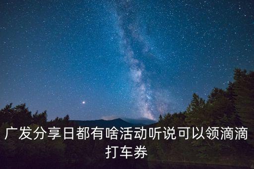 廣發(fā)分享日不包括什么，廣發(fā)分享日都有啥活動聽說可以領滴滴打車券