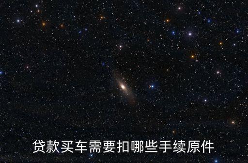 貸款買車需要扣哪些手續(xù)原件