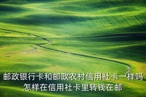 郵政銀行卡和郵政農(nóng)村信用社卡一樣嗎怎樣在信用社卡里轉(zhuǎn)錢在郵