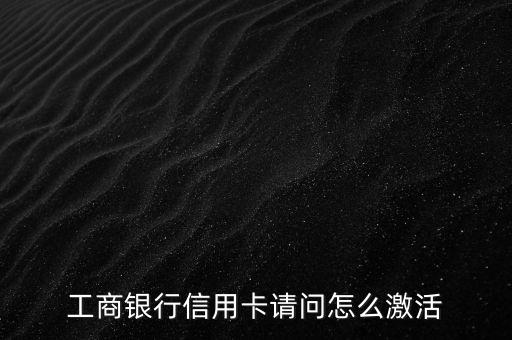 工商銀行信用卡請問怎么激活