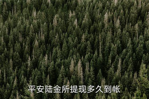 平安提現(xiàn)什么時(shí)候到賬，平安保險(xiǎn)取款多久能到賬