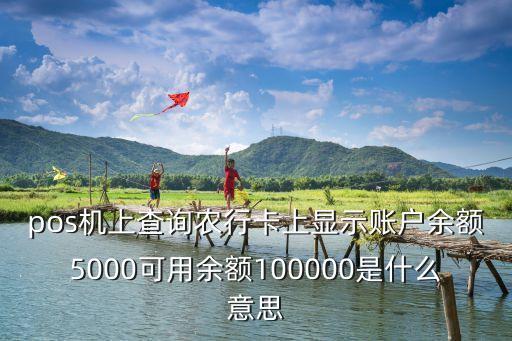 農(nóng)行100000是什么意思，pos機(jī)上查詢農(nóng)行卡上顯示賬戶余額5000可用余額100000是什么意思